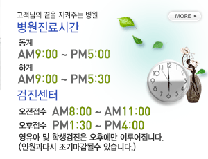 고객님의 곁을 지켜주는 병원 병원진료시간(동계:AM9:00 ~ PM5:00 / 하계:AM9:00 ~ PM5:30)